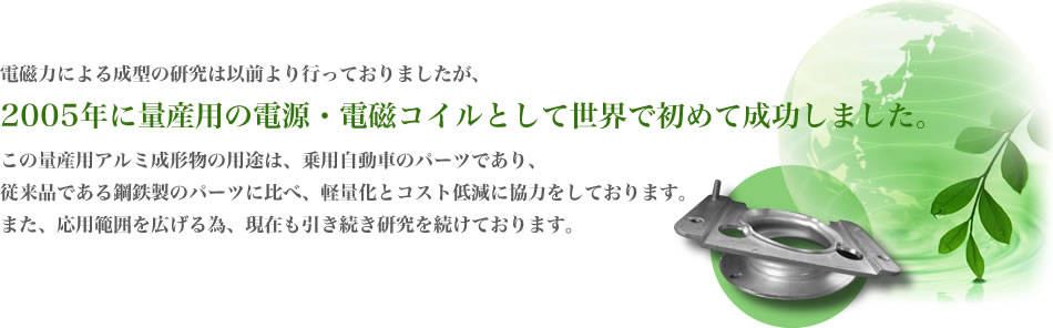 2005年に量産用の電源・電磁コイルとして世界で初めて成功しました。