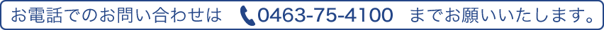 お電話でのお問い合わせは0463-75-4100までお願いいたします。